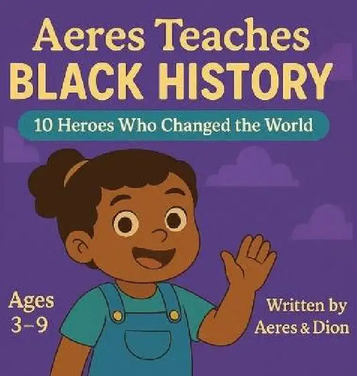 Aeres Teaches Black History: 10 Heroes who changed the world by Dion Darren Caracciolo, Aeres Sofia Caracciolo, Jaiden Xavier Caracciolo