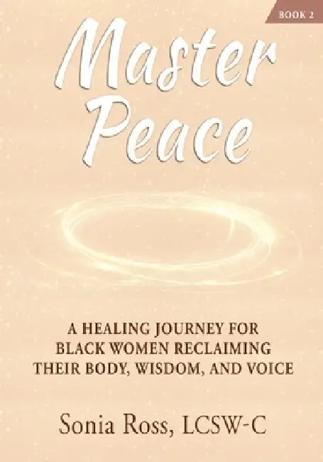 Master Peace: A Healing Journey For Black Women Reclaiming Their Body, Wisdom, and Voice by Sonia Ross