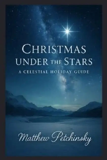 Christmas Under the Stars: A Celestial Holiday Guide by Matthew Petchinsky