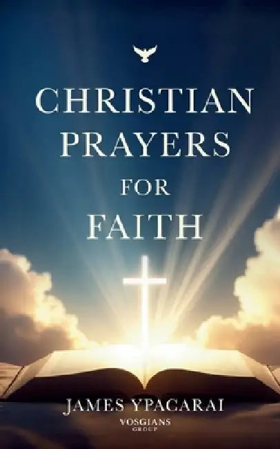 Christian Prayers for Faith: A Timeless Collection of Christian Prayers for Faith, Hope, Peace and Daily Devotion by James Ypacarai