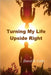 Turning My Life Upside Right by David R. Colin