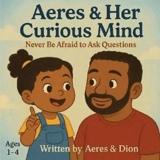 Aeres & her Curious Mind: Never be afraid to ask Questions by Dion Darren Caracciolo, Aeres Sofia Caracciolo, Jaiden Xavier Caracciolo