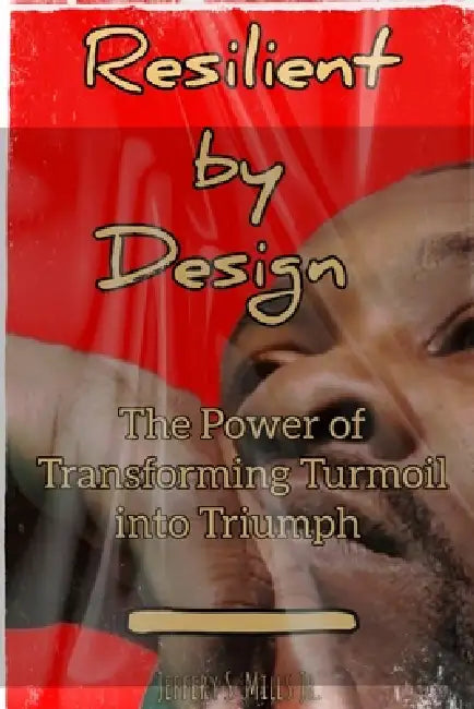 Resilient by Design: The Power of Transforming Turmoil into Triumph by Jeffery Mills