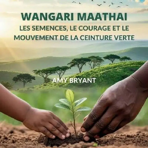 Wangari Maathai: Les Semences, Le Courage Et Le Mouvement De La Ceinture Verte by Amy Bryant