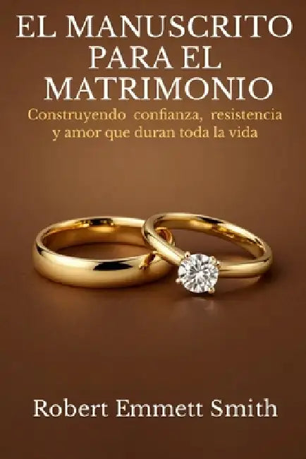 EL MANUSCRITO PARA EL MATRIMONIO Construyendo confianza, resistencia y amor que duran toda la vida by Robert Emmett Smith