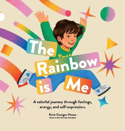 The Rainbow is Me: A colorful journey through feelings, energy, and self-expression by Katie Corrigan Hanna, Germán González
