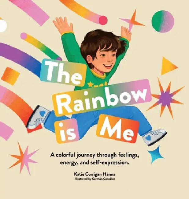 The Rainbow is Me: A colorful journey through feelings, energy, and self-expression by Katie Corrigan Hanna, Germán González