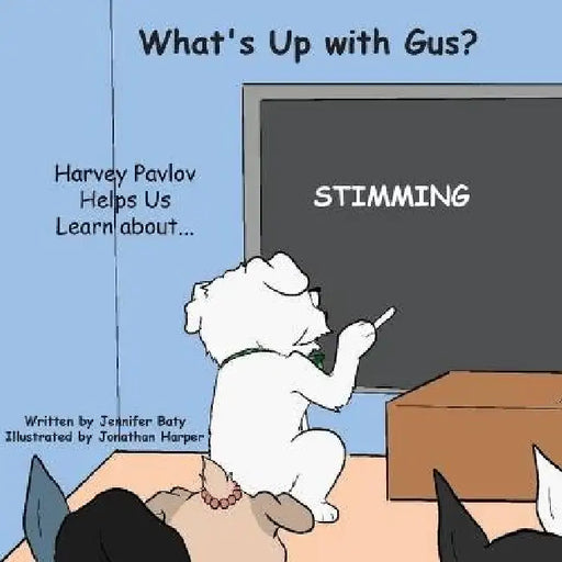 What's Up with Gus? Harvey Pavlov Helps Us Learn About Stimming: Part of Harvey Pavlov's Education and Inclusion Series by Jennifer Baty, Jonathan Harper