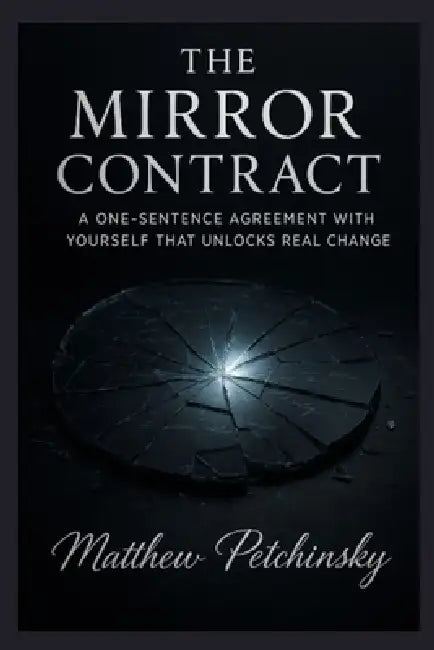 The Mirror Contract: A One-Sentence Agreement with Yourself that Unlocks Real Change by Matthew Petchinsky