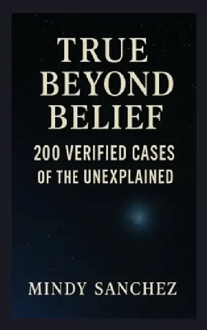 True Beyond Belief: 200 Verified Cases Of The Unexplained by Mindy Sanchez