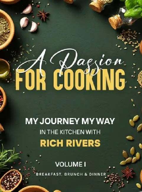 A Passion for Cooking: My Journey My Way In The Kitchen With Rich Rivers Volume 1 Breakfast, Brunch & Dinner by Rich Rivers