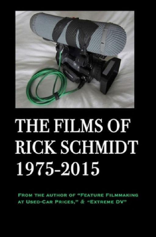 The Films of Rick Schmidt 1975-2015/ NEW, FULL-COLOR w/DJ, 2025 Youtube Edition.: NOW INCLUDES 50+ LINKS to his UNDISCOVERED INDIE CLASSICS! by Himself