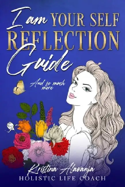 I am Your Self- Reflection Guide and So Much More by Kristina Alavanja