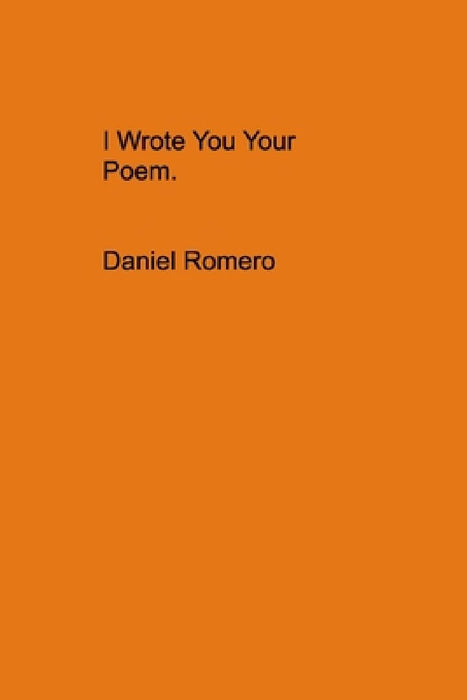 I Wrote You Your Poem. by Daniel B. Romero