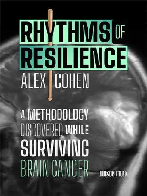 Rhythms of Resilience: A Methodology Discovered While Surviving Brain Cancer by Alex Cohen