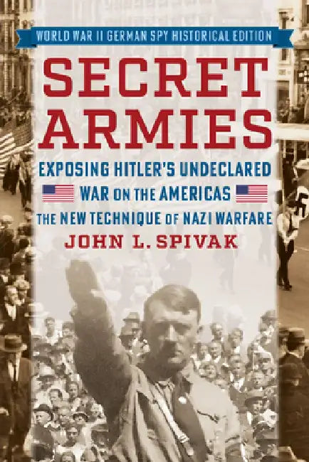 Secret Armies: Exposing Hitler's Undeclared War on the Americas: The New Technique of Nazi Warfare (World War II German Spy Historical Edition) by John L. Spivak