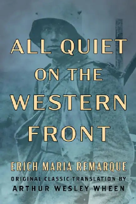 All Quiet on the Western Front (Original Classic Translation by Arthur Wesley Wheen) by Erich Maria Remarque