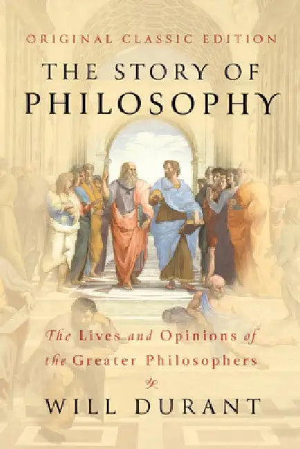 The Story of Philosophy (Original Classic Edition): The Lives and Opinions of the Greater Philosophers by Will Durant