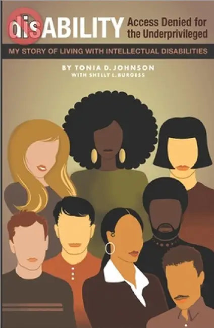 dis-ABILITY: Access Denied for the Underprivileged My story living with intellectual disabilities by Tonia D. Johnson