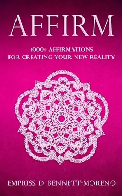 Affirm: 1000+ Affirmations for Creating Your New Reality by Empriss D. Bennett-Moreno