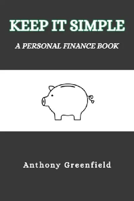 Keep It Simple: A Personal Finance Book by Anthony Greenfield
