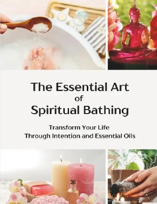 The Essential Art of Spiritual Bathing: Transform Your Life Through Intention and Essential Oils by Laura Jane Layton