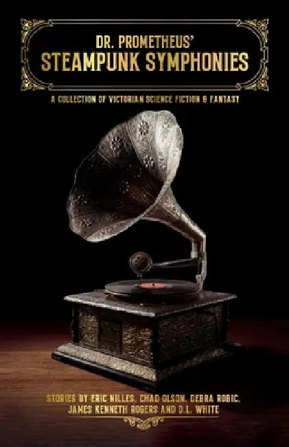 Dr. Prometheus' Steampunk Symphonies by Eric Nilles, Chad Olson, Debra Robic