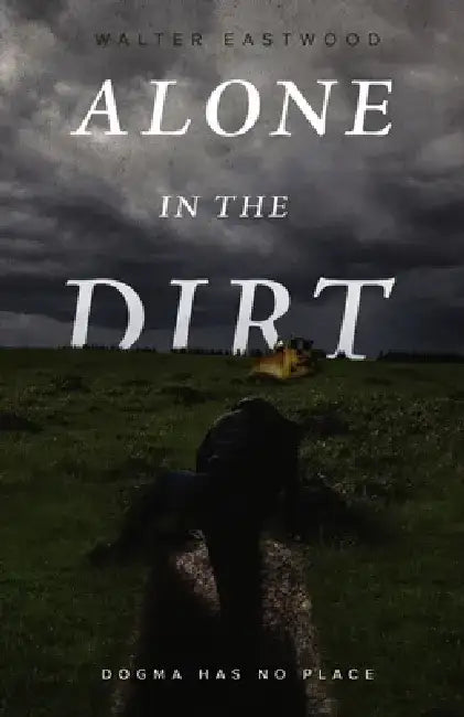 Alone in the Dirt: Dogma Has No Place by Walter Eastwood