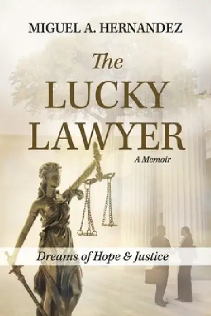 The Lucky Lawyer: Dreams of Hope and Justice by Miguel A. Hernandez