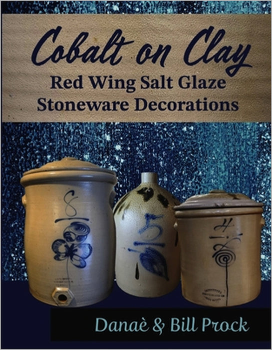 Cobalt on Clay: Red Wing Salt Glaze Stoneware Decorations by Danaè Prock, Bill Prock