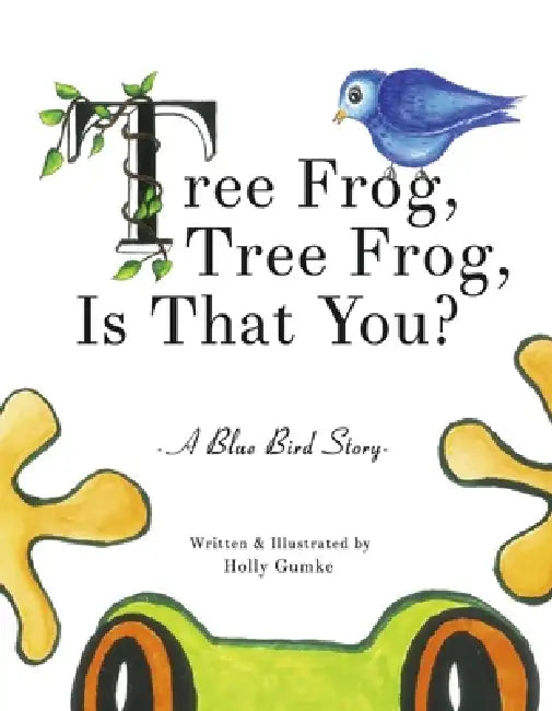 Tree Frog, Tree Frog, Is That You?: A Blue Bird Story (Book 1) by Holly Gumke