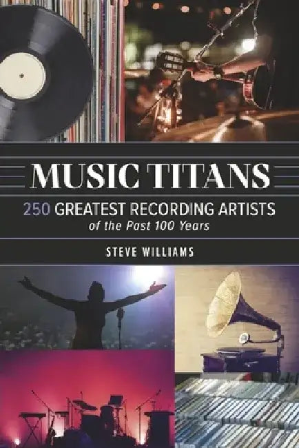Music Titans: 250 Greatest Recording Artists of the Past 100 Years by Steve Williams
