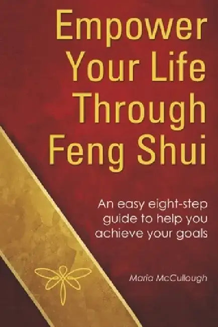 Empower Your Life Through Feng Shui: An Easy Eight Step Guide to Help You Achieve Your Goals by Maria McCullough