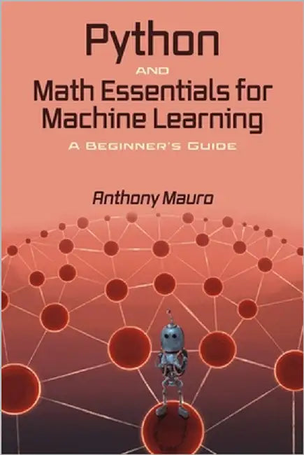 Python and Math Essentials for Machine Learning: A Beginner's Guide by Mauro, Anthony