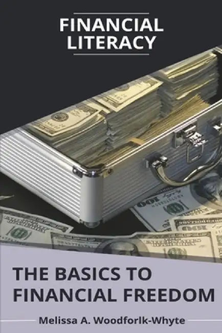 Financial Literacy: The Basics to Financial Freedom by Melissa Woodforlk-Whyte