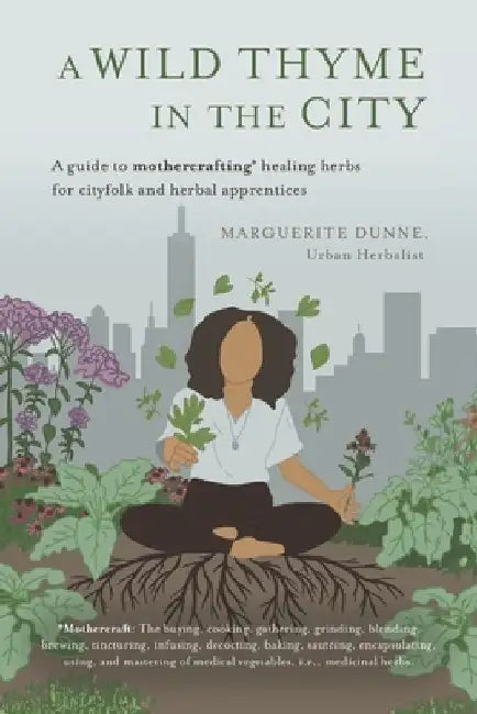 A Wild Thyme in the City: An Historic Guide to Cooking and Creating Remedies with Medicinal Herbs for City Folk and Herbal Apprentices by Marguerite Dunne