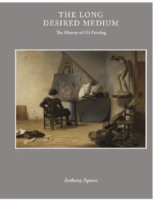 The Long Desired Medium: The History of Oil Painting by Anthony Apesos