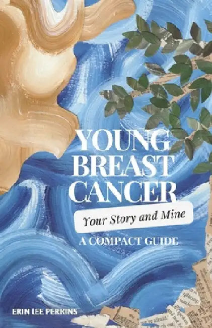 Young Breast Cancer: Your Story and Mine: A Compact Guide by Erin Perkins