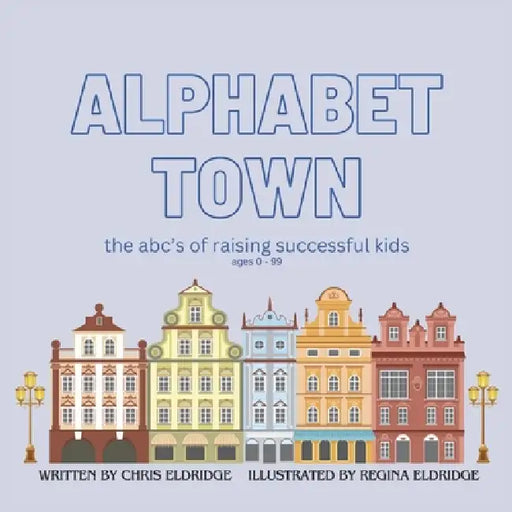 Alphabet Town: The ABCs of Raising Successful Kids by Chris Eldridge, Regina Eldridge