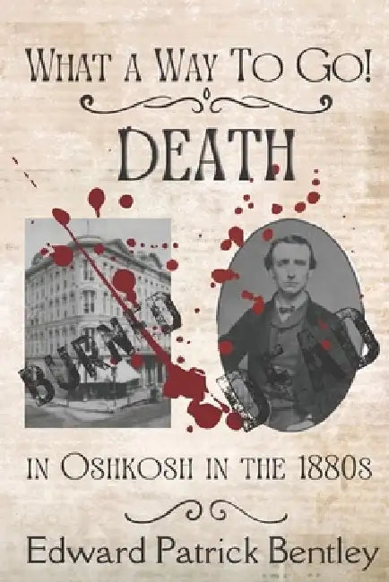 What a Way to Go: Death in Oshkosh in the 1880s by Edward Patrick Bentley