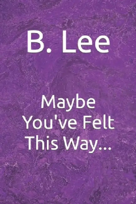 Maybe You've Felt This Way... by B. Lee