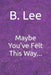 Maybe You've Felt This Way... by B. Lee