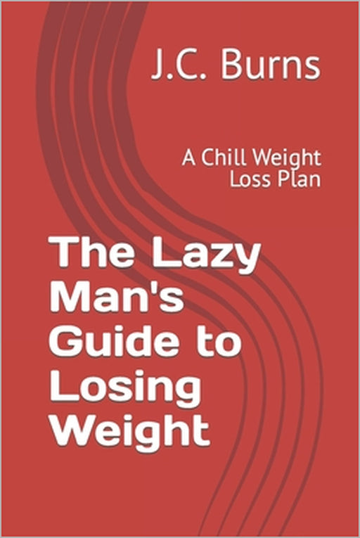 The Lazy Man's Guide to Losing Weight: A Chill Weight Loss Plan by J. C. Burns