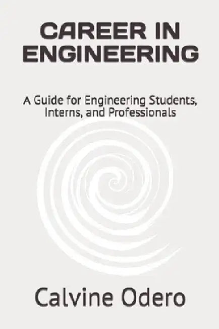 Career in Engineering: A Guide for Engineering Students, Interns, and Professionals by Calvine Odero