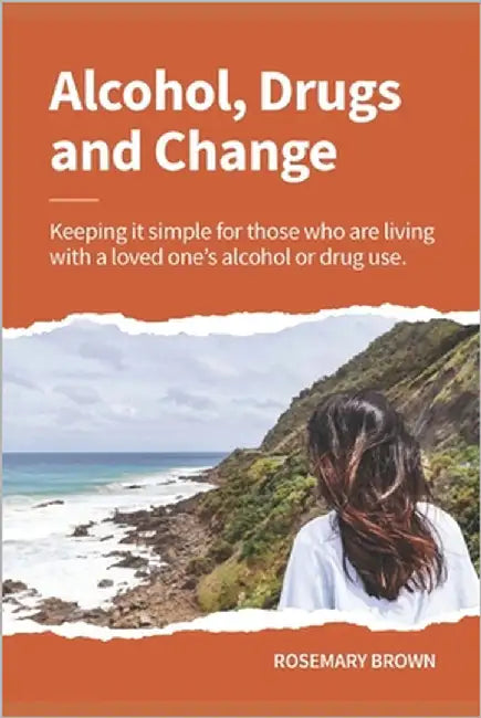 Alcohol, Drugs and Change - Keeping it simple for those who are living with a loved one's addiction by Brown, Rosemary