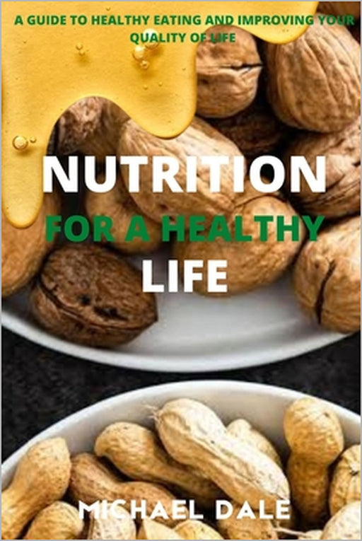 Nutrition for a Healthy Life: A Guide to Healthy Eating and Improving Your Quality of Life by Michael Dale