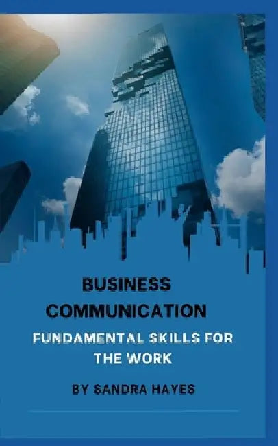 Business communication: Fundamental Skills for the Work by Sandra Hayes