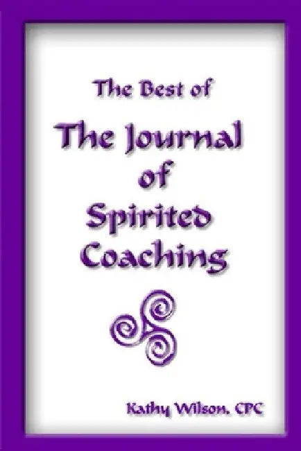 The Best of the Journal of Spirited Coaching by Kathy Wilson Cpc