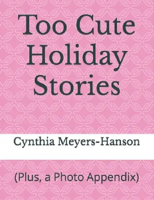 Too Cute Holiday Stories: (Plus, a Photo Appendix) by Cynthia Meyers-Hanson
