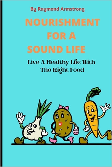 Nourishment for a Sound Life: Live A Healthy Life With The Right Food by Raymond Armstrong